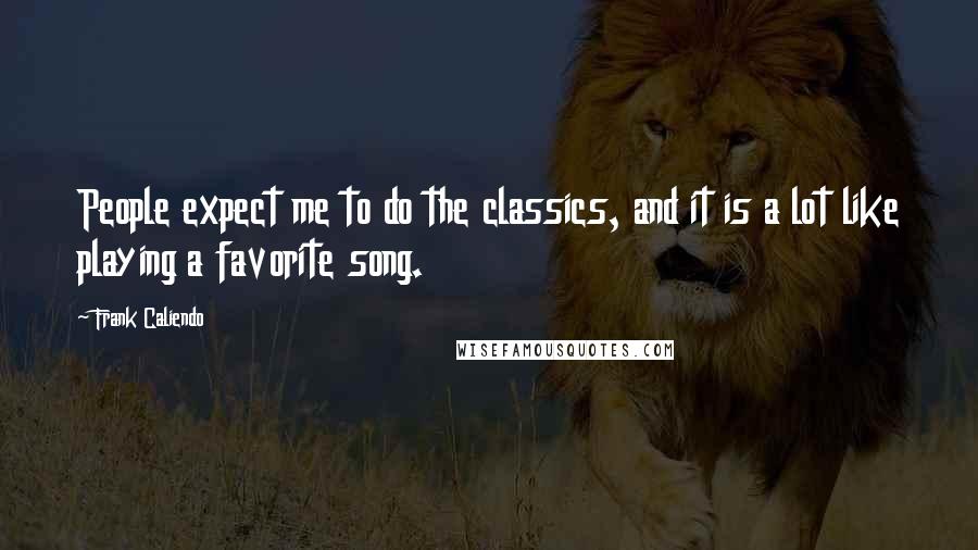 Frank Caliendo Quotes: People expect me to do the classics, and it is a lot like playing a favorite song.