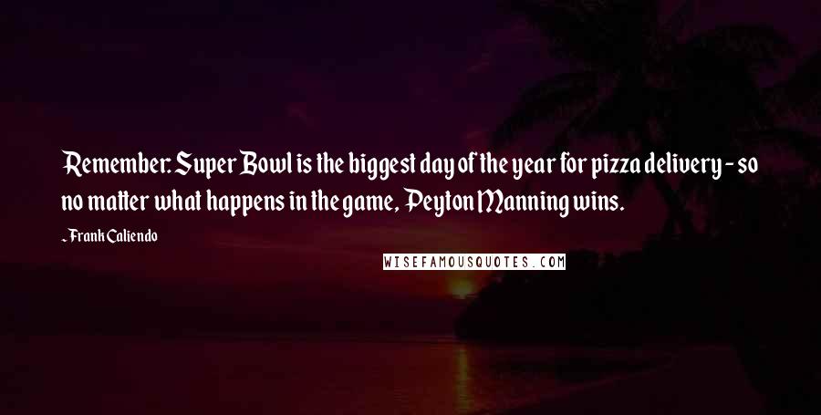 Frank Caliendo Quotes: Remember: Super Bowl is the biggest day of the year for pizza delivery - so no matter what happens in the game, Peyton Manning wins.