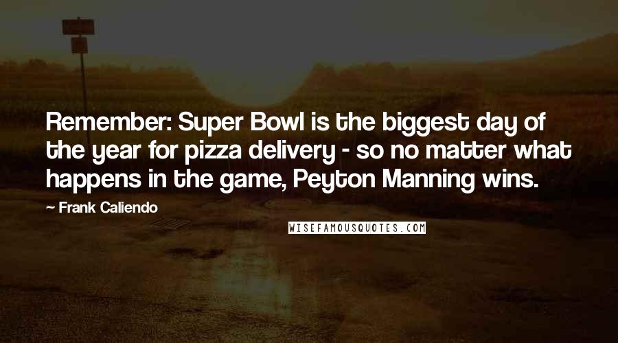 Frank Caliendo Quotes: Remember: Super Bowl is the biggest day of the year for pizza delivery - so no matter what happens in the game, Peyton Manning wins.