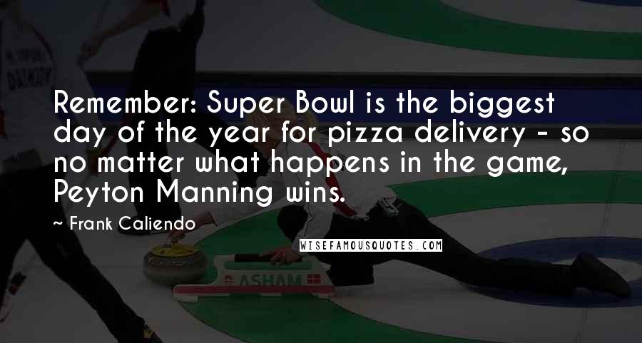 Frank Caliendo Quotes: Remember: Super Bowl is the biggest day of the year for pizza delivery - so no matter what happens in the game, Peyton Manning wins.
