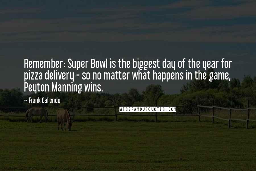 Frank Caliendo Quotes: Remember: Super Bowl is the biggest day of the year for pizza delivery - so no matter what happens in the game, Peyton Manning wins.