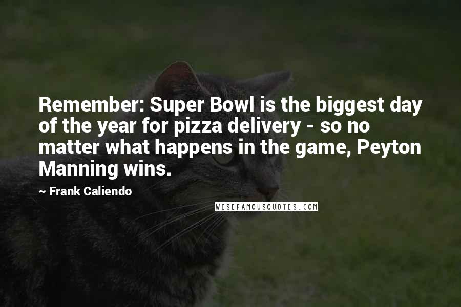 Frank Caliendo Quotes: Remember: Super Bowl is the biggest day of the year for pizza delivery - so no matter what happens in the game, Peyton Manning wins.