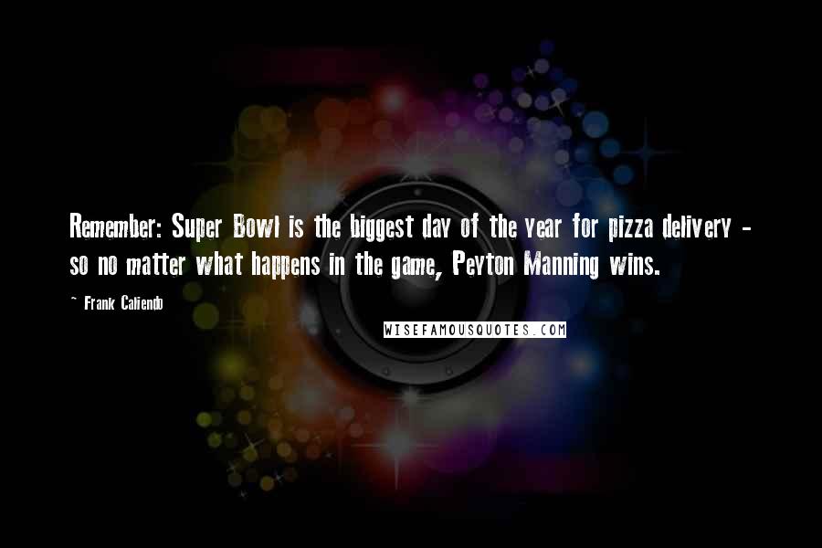 Frank Caliendo Quotes: Remember: Super Bowl is the biggest day of the year for pizza delivery - so no matter what happens in the game, Peyton Manning wins.
