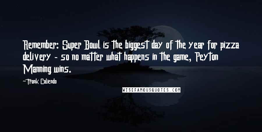 Frank Caliendo Quotes: Remember: Super Bowl is the biggest day of the year for pizza delivery - so no matter what happens in the game, Peyton Manning wins.