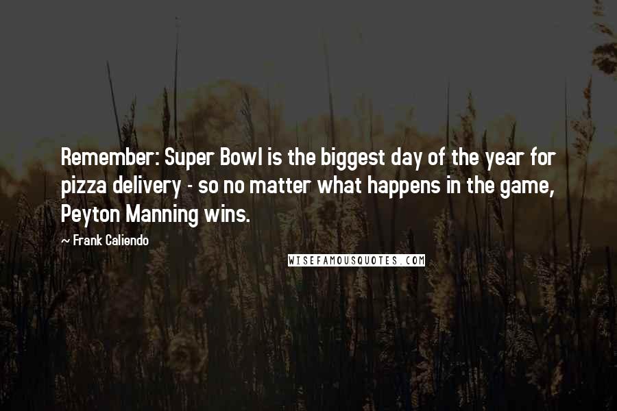 Frank Caliendo Quotes: Remember: Super Bowl is the biggest day of the year for pizza delivery - so no matter what happens in the game, Peyton Manning wins.