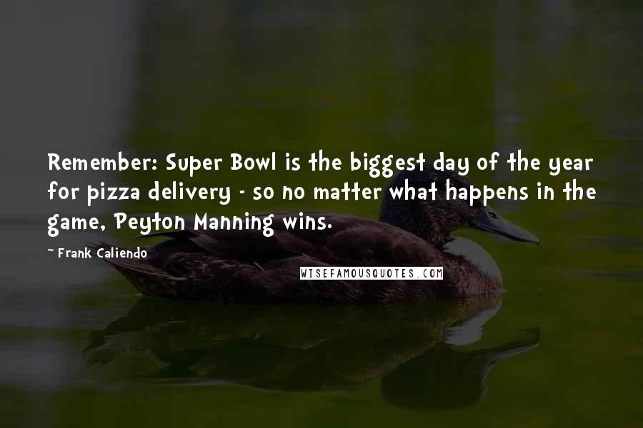 Frank Caliendo Quotes: Remember: Super Bowl is the biggest day of the year for pizza delivery - so no matter what happens in the game, Peyton Manning wins.