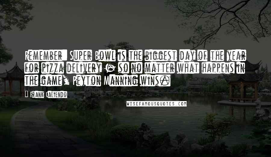 Frank Caliendo Quotes: Remember: Super Bowl is the biggest day of the year for pizza delivery - so no matter what happens in the game, Peyton Manning wins.