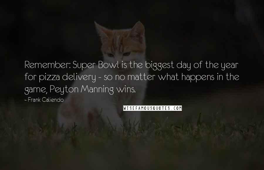 Frank Caliendo Quotes: Remember: Super Bowl is the biggest day of the year for pizza delivery - so no matter what happens in the game, Peyton Manning wins.