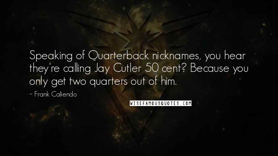 Frank Caliendo Quotes: Speaking of Quarterback nicknames, you hear they're calling Jay Cutler 50 cent? Because you only get two quarters out of him.