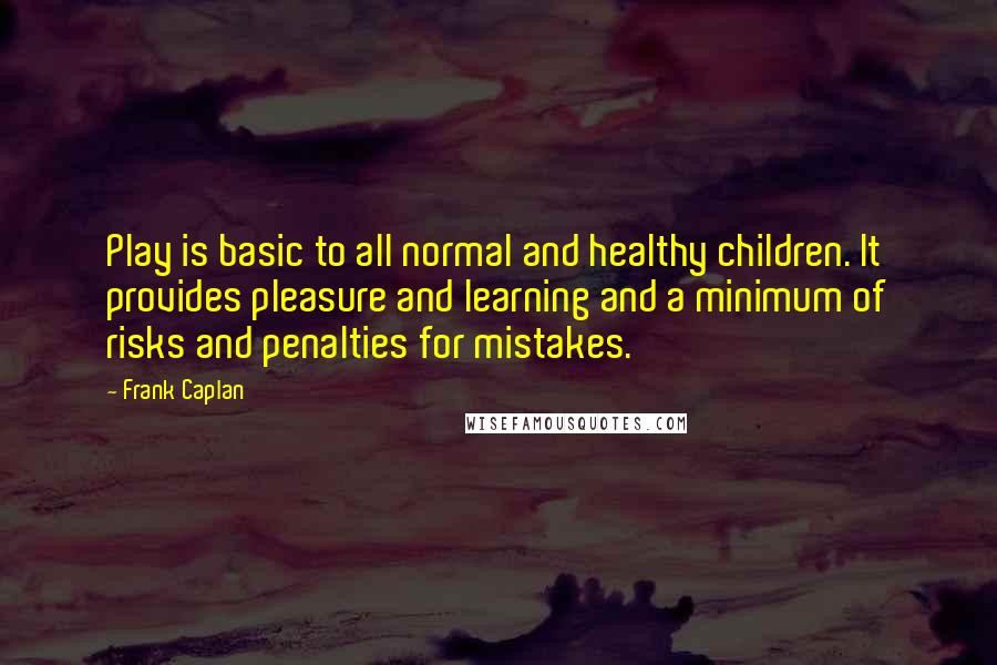 Frank Caplan Quotes: Play is basic to all normal and healthy children. It provides pleasure and learning and a minimum of risks and penalties for mistakes.