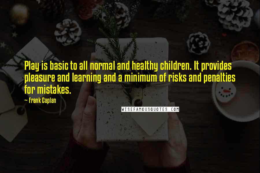 Frank Caplan Quotes: Play is basic to all normal and healthy children. It provides pleasure and learning and a minimum of risks and penalties for mistakes.