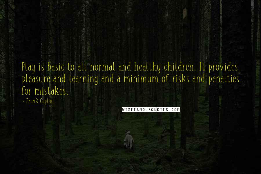 Frank Caplan Quotes: Play is basic to all normal and healthy children. It provides pleasure and learning and a minimum of risks and penalties for mistakes.