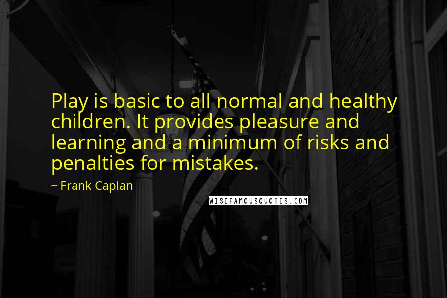 Frank Caplan Quotes: Play is basic to all normal and healthy children. It provides pleasure and learning and a minimum of risks and penalties for mistakes.