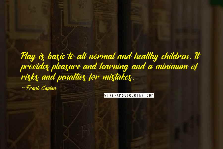 Frank Caplan Quotes: Play is basic to all normal and healthy children. It provides pleasure and learning and a minimum of risks and penalties for mistakes.