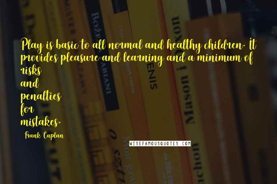Frank Caplan Quotes: Play is basic to all normal and healthy children. It provides pleasure and learning and a minimum of risks and penalties for mistakes.