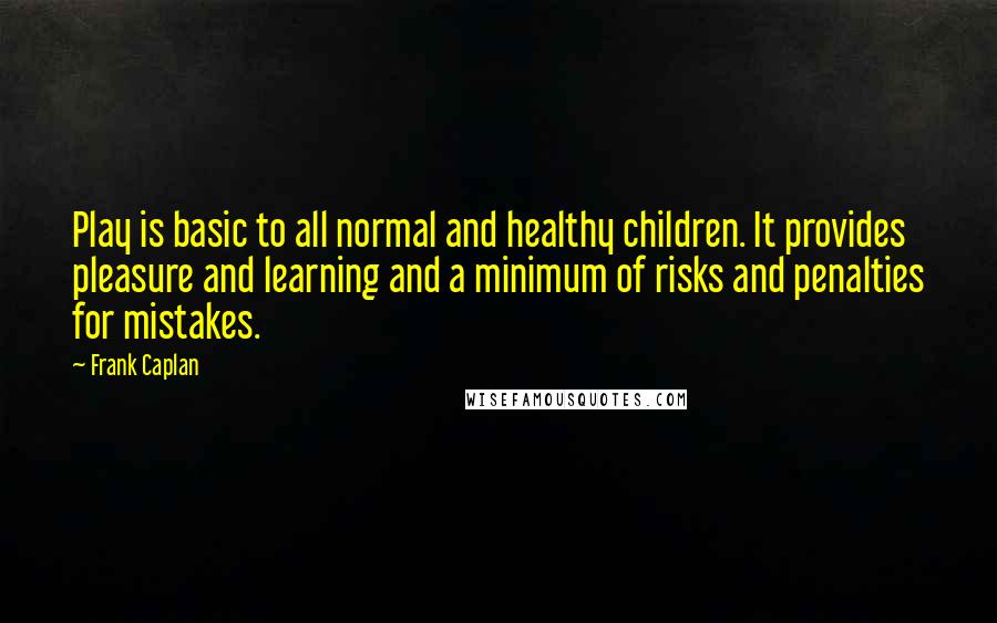 Frank Caplan Quotes: Play is basic to all normal and healthy children. It provides pleasure and learning and a minimum of risks and penalties for mistakes.