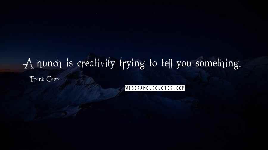 Frank Capra Quotes: A hunch is creativity trying to tell you something.