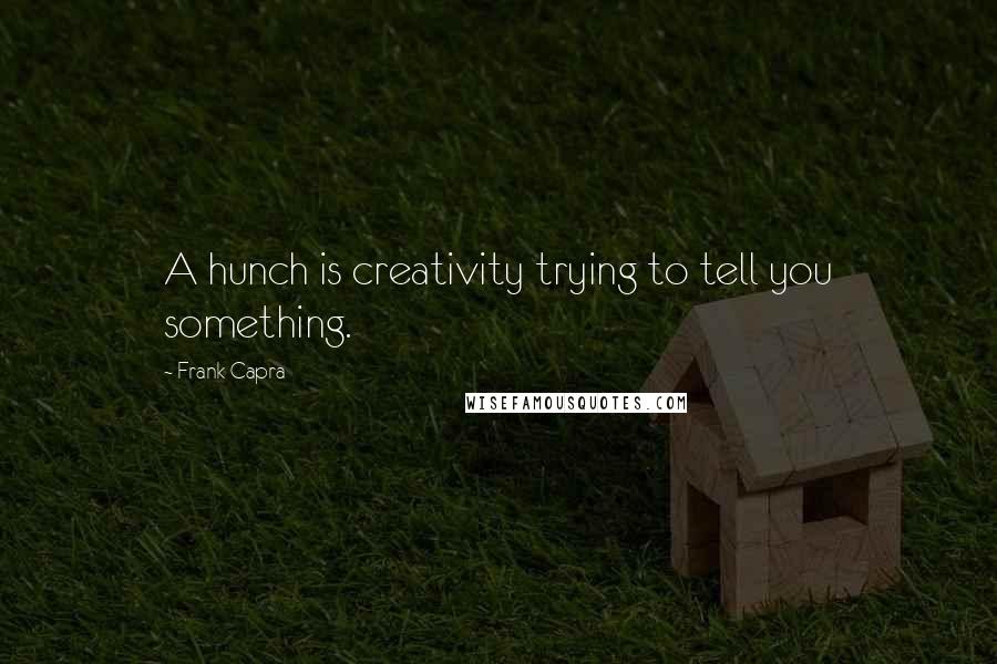 Frank Capra Quotes: A hunch is creativity trying to tell you something.