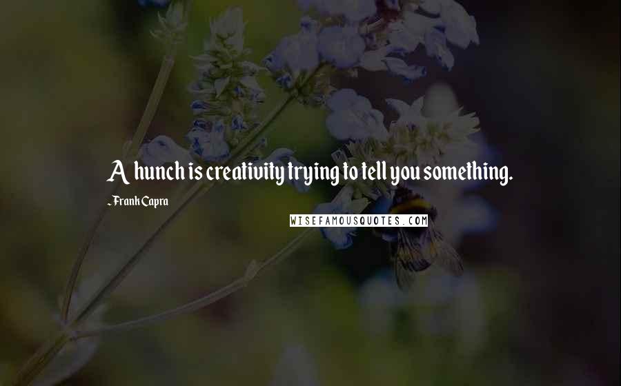 Frank Capra Quotes: A hunch is creativity trying to tell you something.