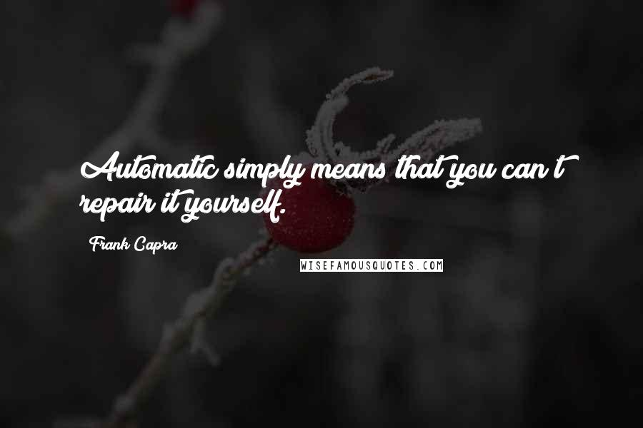 Frank Capra Quotes: Automatic simply means that you can?t repair it yourself.