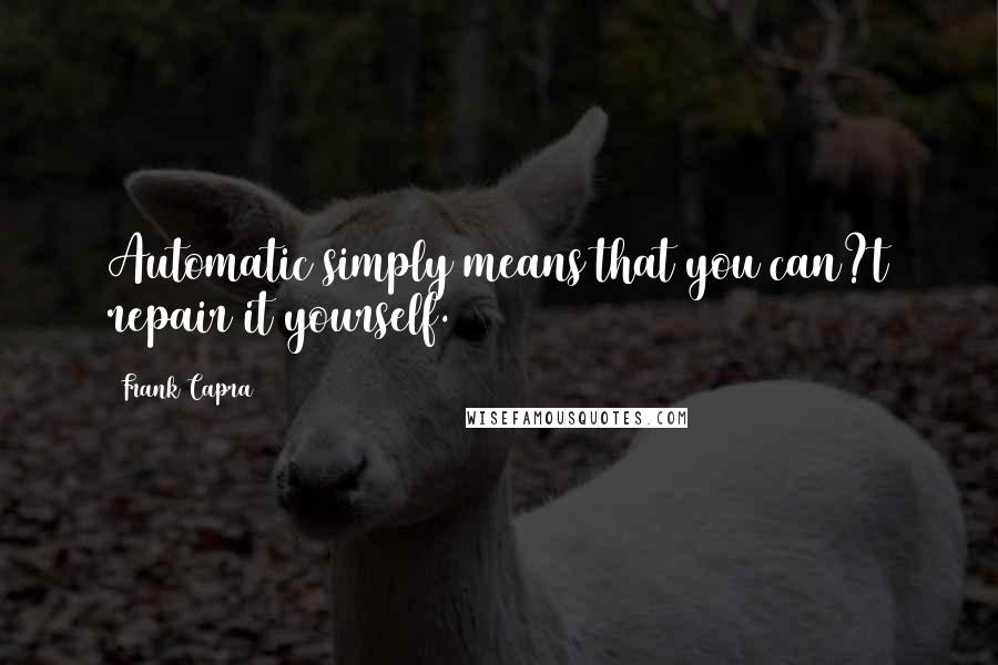 Frank Capra Quotes: Automatic simply means that you can?t repair it yourself.