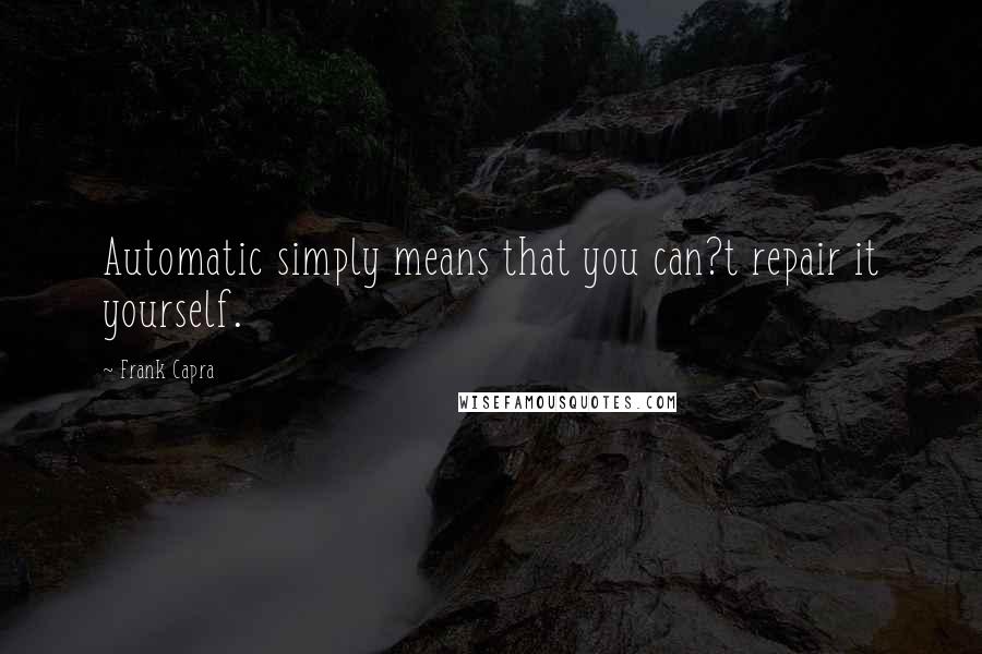 Frank Capra Quotes: Automatic simply means that you can?t repair it yourself.