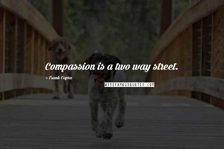 Frank Capra Quotes: Compassion is a two way street.