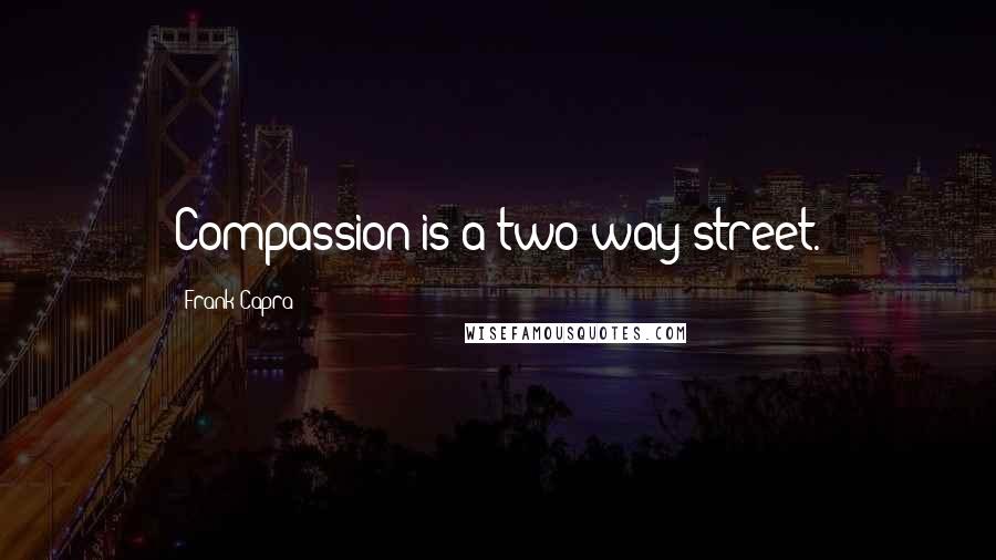 Frank Capra Quotes: Compassion is a two way street.