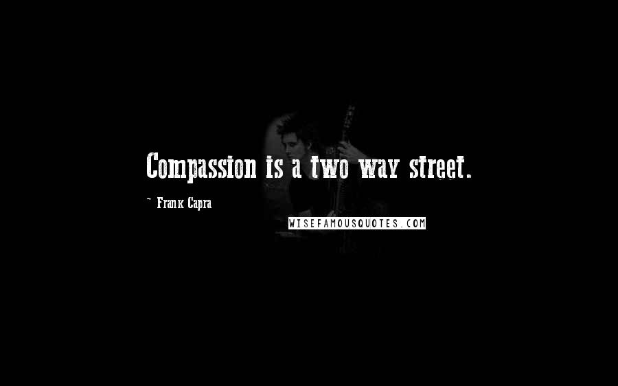 Frank Capra Quotes: Compassion is a two way street.