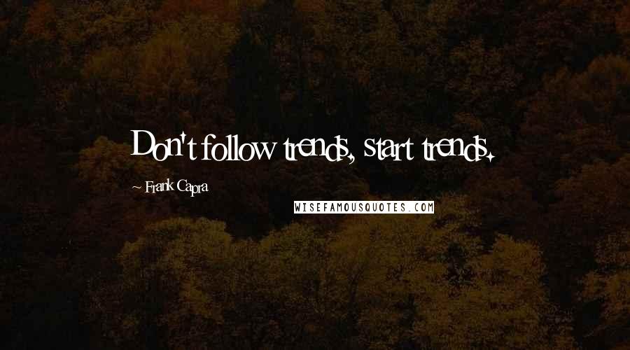 Frank Capra Quotes: Don't follow trends, start trends.