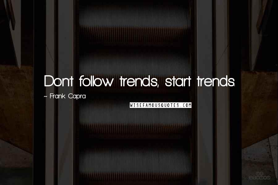 Frank Capra Quotes: Don't follow trends, start trends.