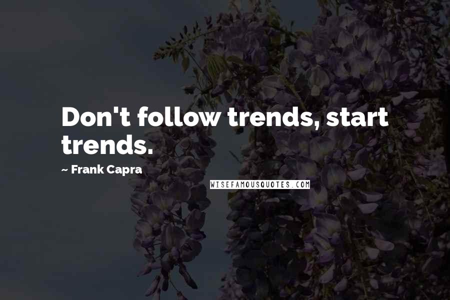 Frank Capra Quotes: Don't follow trends, start trends.