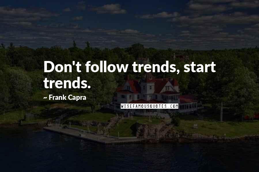 Frank Capra Quotes: Don't follow trends, start trends.