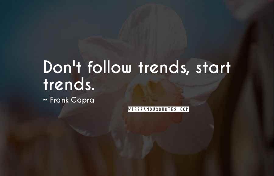 Frank Capra Quotes: Don't follow trends, start trends.