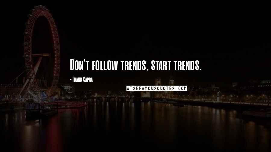 Frank Capra Quotes: Don't follow trends, start trends.