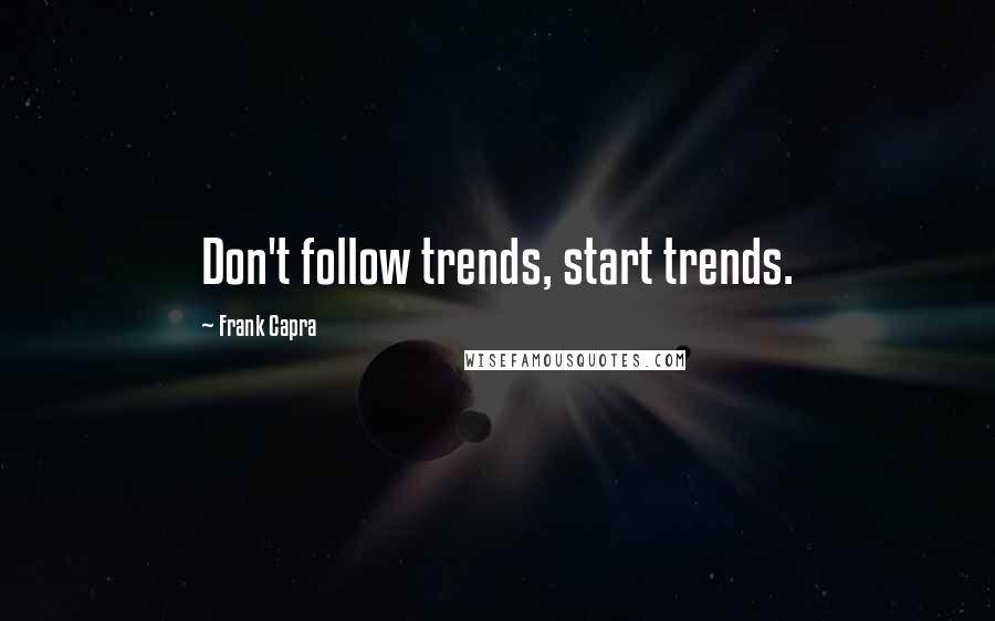 Frank Capra Quotes: Don't follow trends, start trends.