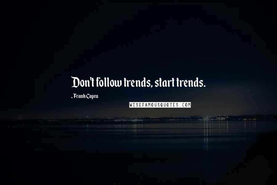 Frank Capra Quotes: Don't follow trends, start trends.