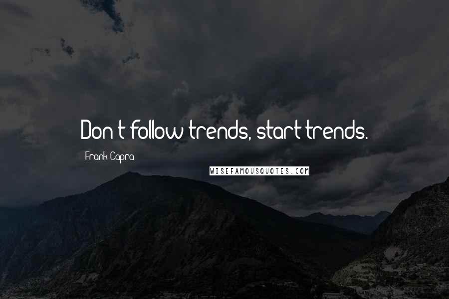 Frank Capra Quotes: Don't follow trends, start trends.