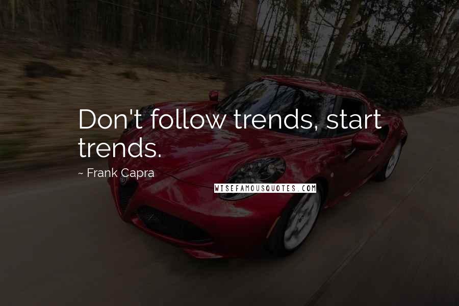 Frank Capra Quotes: Don't follow trends, start trends.