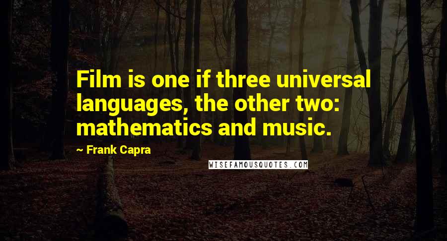 Frank Capra Quotes: Film is one if three universal languages, the other two: mathematics and music.