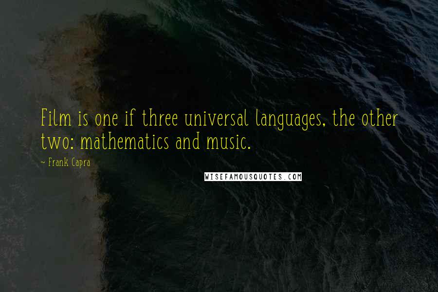 Frank Capra Quotes: Film is one if three universal languages, the other two: mathematics and music.