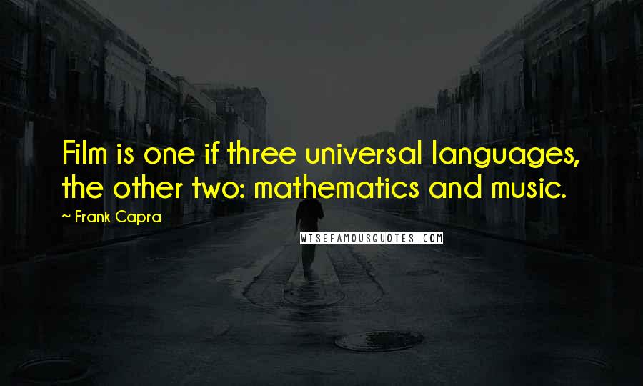 Frank Capra Quotes: Film is one if three universal languages, the other two: mathematics and music.