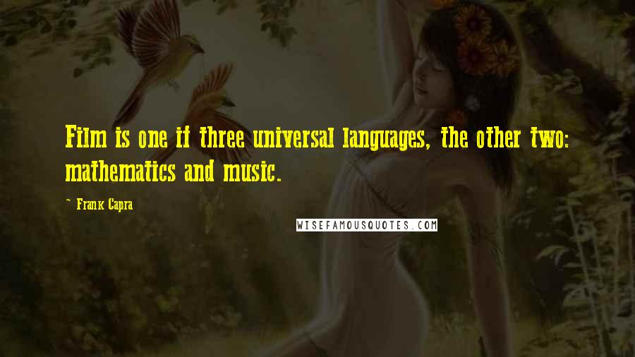 Frank Capra Quotes: Film is one if three universal languages, the other two: mathematics and music.