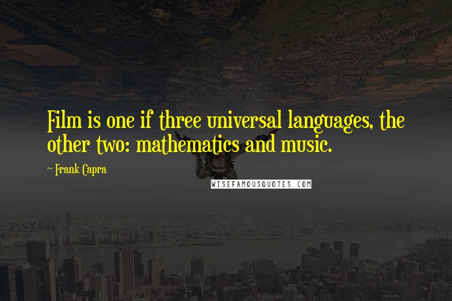 Frank Capra Quotes: Film is one if three universal languages, the other two: mathematics and music.