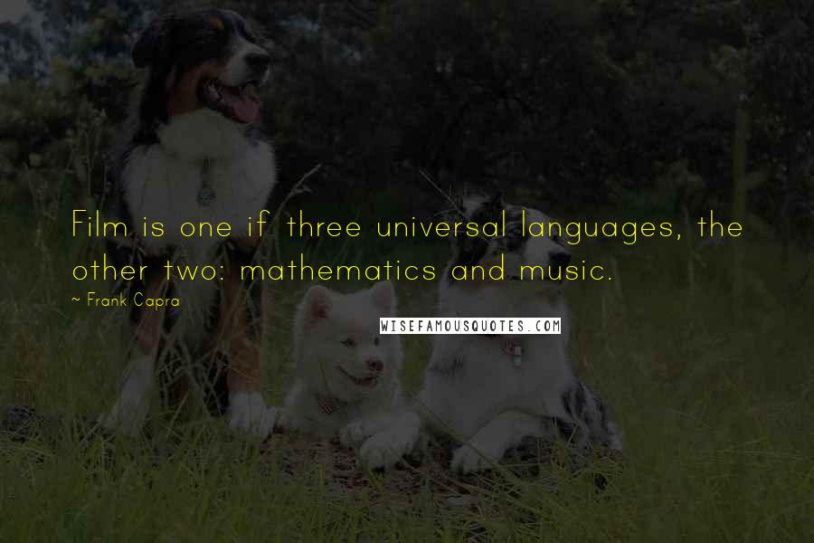 Frank Capra Quotes: Film is one if three universal languages, the other two: mathematics and music.