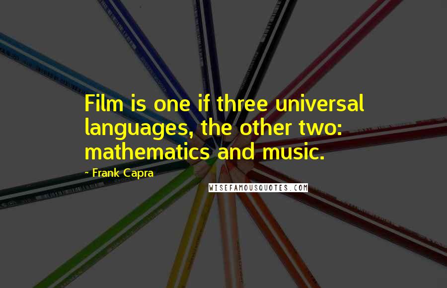 Frank Capra Quotes: Film is one if three universal languages, the other two: mathematics and music.