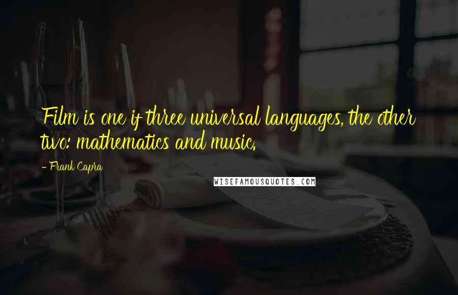 Frank Capra Quotes: Film is one if three universal languages, the other two: mathematics and music.