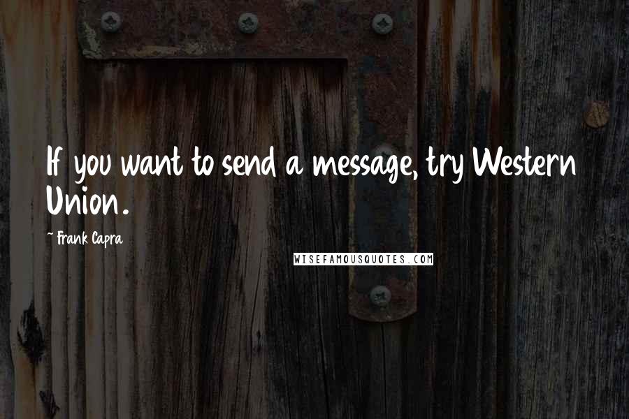 Frank Capra Quotes: If you want to send a message, try Western Union.