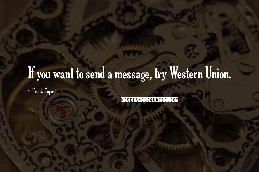 Frank Capra Quotes: If you want to send a message, try Western Union.