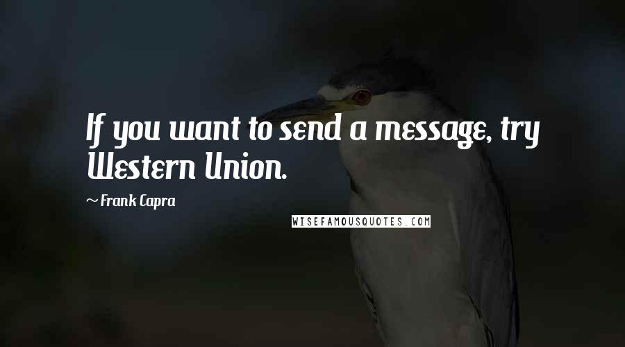 Frank Capra Quotes: If you want to send a message, try Western Union.